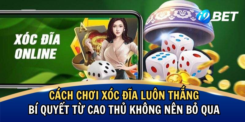 Cách Chơi Xóc Đĩa Luôn Thắng – Bí Quyết Từ Cao Thủ Không Nên Bỏ Qua