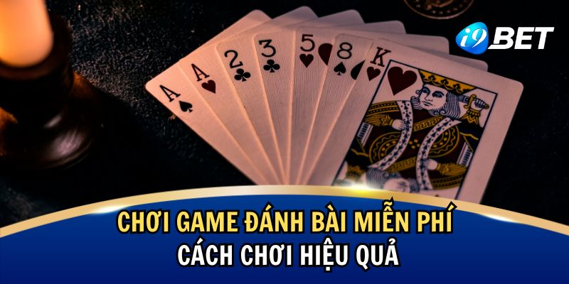 Chơi Game Đánh Bài Miễn Phí Trực Tuyến – Cách Chơi Hiệu Quả