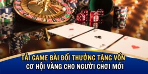 Tải Game Bài Đổi Thưởng Tặng Vốn – Cơ Hội Vàng Cho Người Chơi Mới